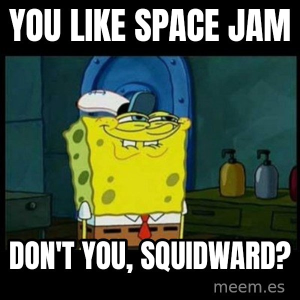 Don't you, Squidward? meme: You like Space Jam / Don't you, Squidward?