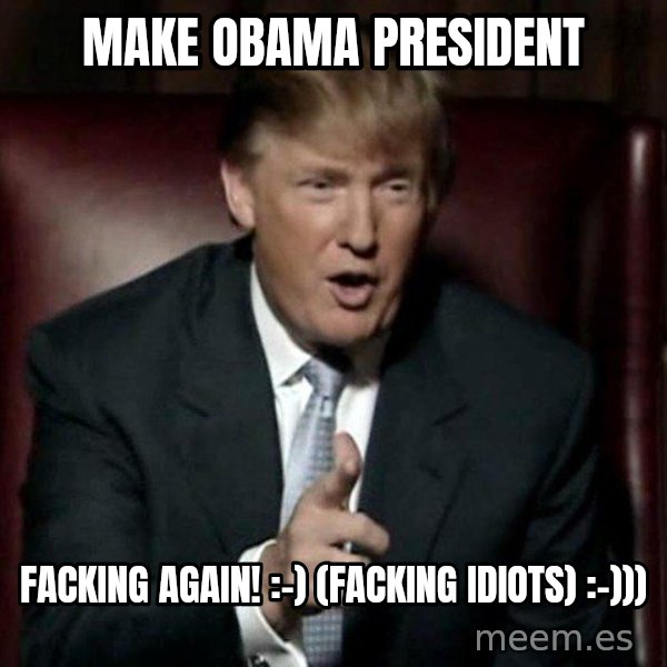 Donald Trump meme: Make Obama president / facking again!  :-)   (facking idiots)  :-)))