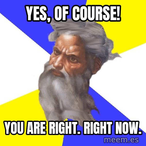 God meme: Yes, of course! / You are right. Right now.