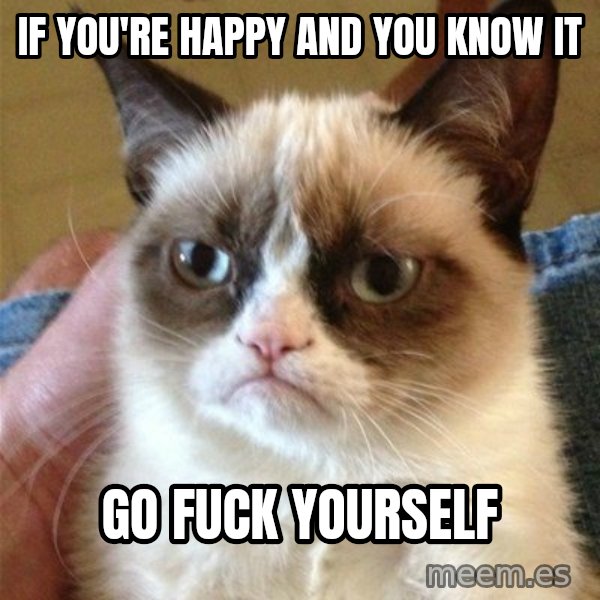 Grumpy Cat  meme: if you're happy and you know it / go fuck yourself
