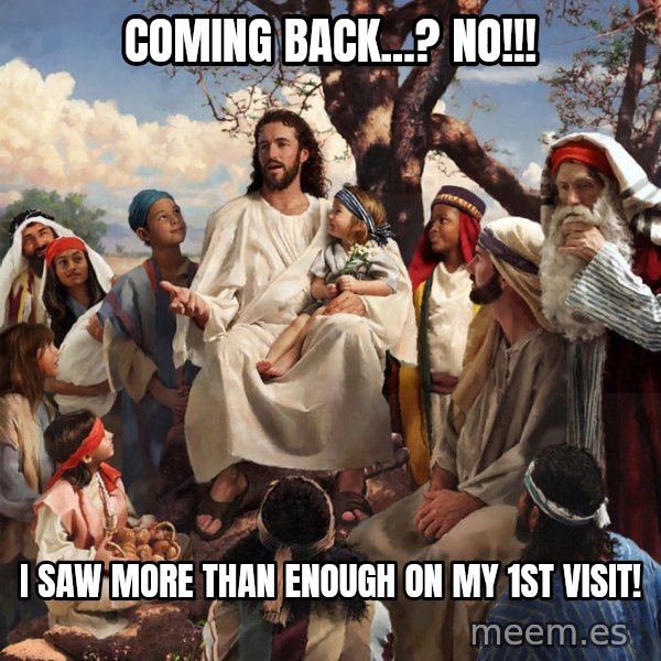 storytime jesus meme: Coming back...? No!!! / I saw more than enough on my 1st visit!