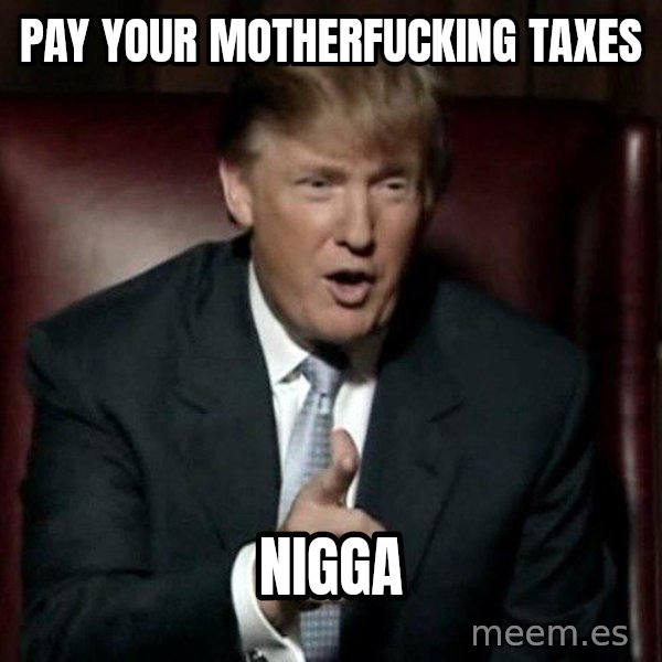 Donald Trump meme: pay your motherfucking taxes / nigga