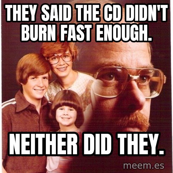 Vengeance Dad meme: They said the CD didn't burn fast enough. / Neither did they.