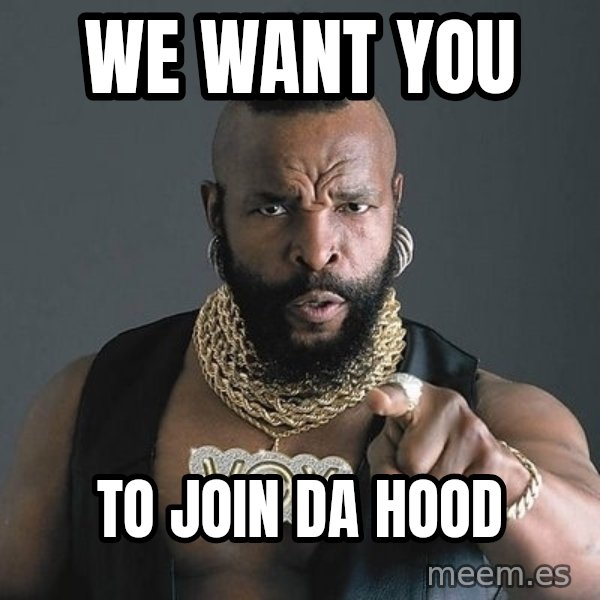 Mr T meme: WE WANT YOU / TO JOIN DA HOOD