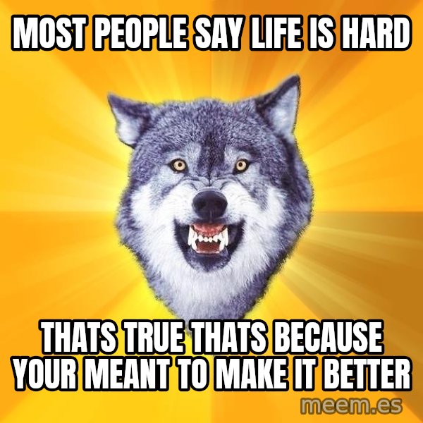 Courage Wolf meme: most people say life is hard / thats true thats because your meant to make it better
