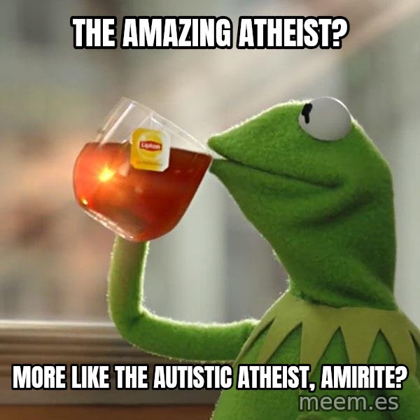 Kermit The Frog Drinking Tea meme: The Amazing Atheist? / More like The Autistic Atheist, amirite?