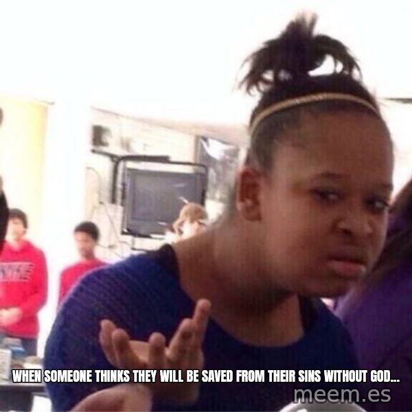 Confused Black Girl meme: when someone thinks they will be saved from their sins without god...