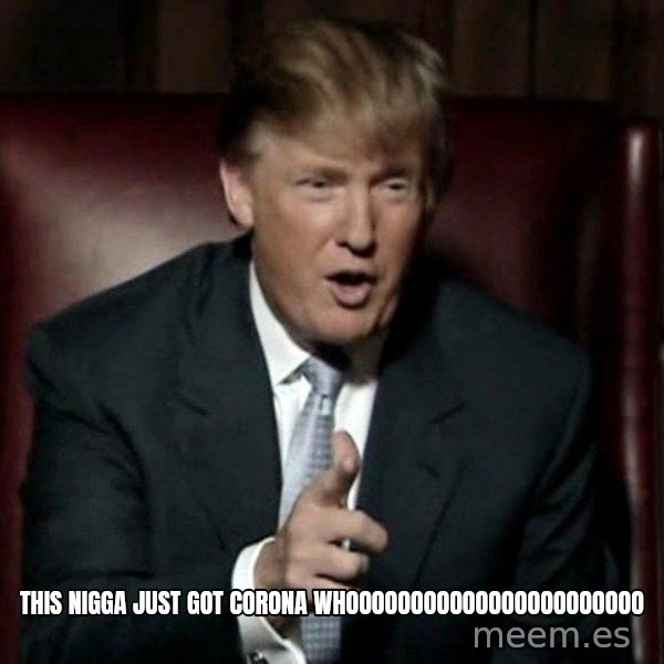 Donald Trump meme: THIS NIGGA JUST GOT CORONA WHOOOOOOOOOOOOOOOOOOOOOOO