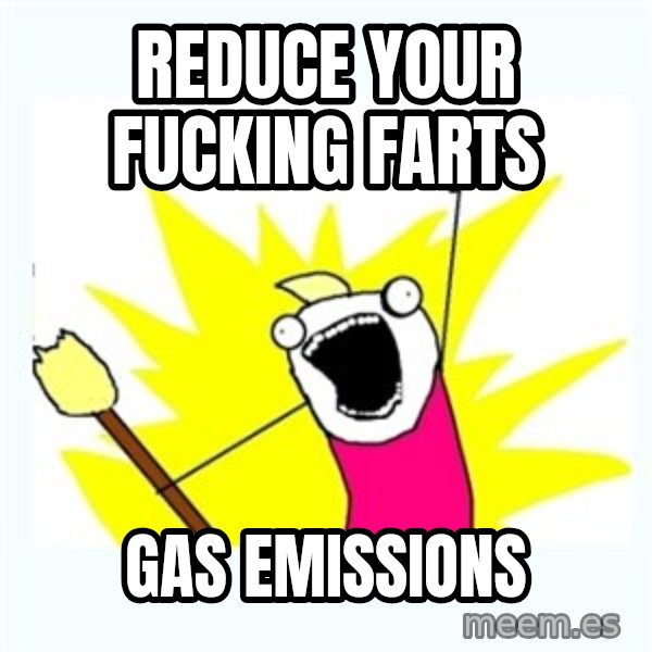 All the things meme: Reduce your fucking farts / gas emissions