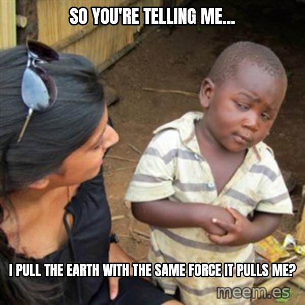 Skeptical 3rd World Kid meme: SO YOU'RE TELLING ME... / I pull the Earth with the same force it pulls me?