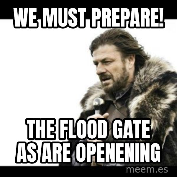 Winter is Coming meme: We must prepare! / The flood gate as are openening