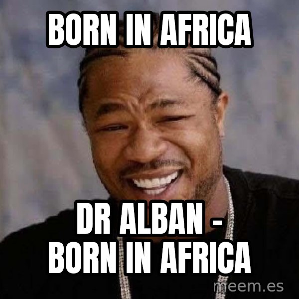 Yo Dawg meme: Born in Africa / Dr Alban - Born in Africa