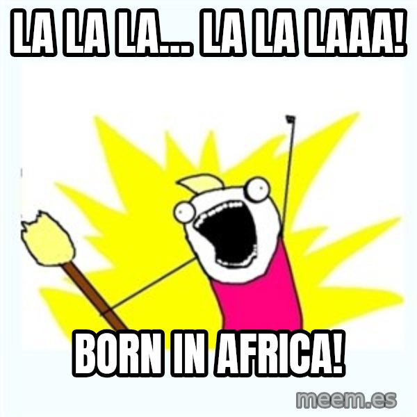 All the things meme: La la la... La la laaa! / Born in Africa!