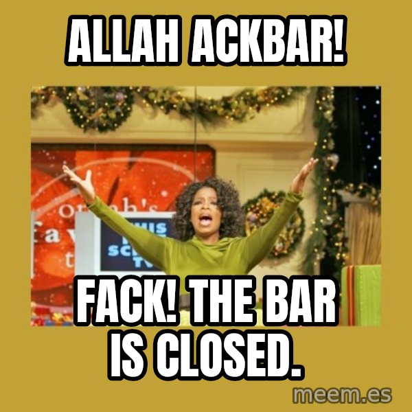 Oprah You get a meme: Allah ackbar! / Fack! The bar is closed.