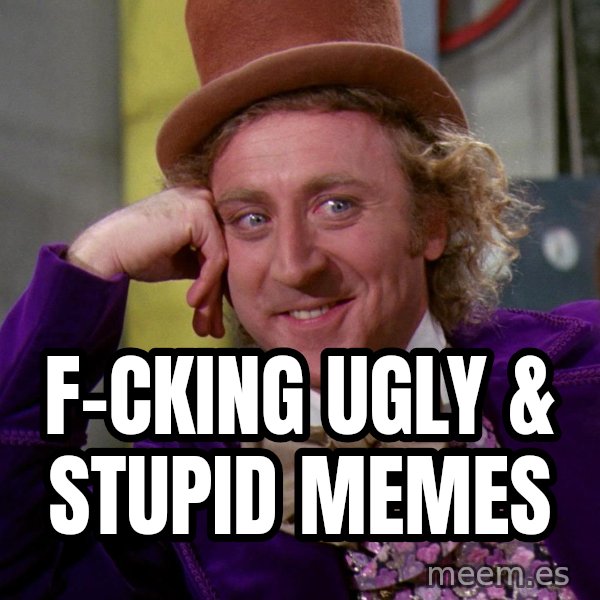 Willy Wonka meme: f-cking ugly & stupid memes