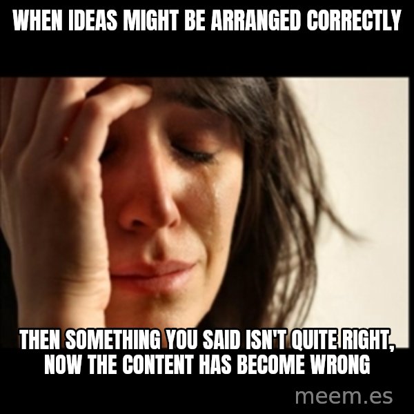 First World Problems meme: When ideas might be arranged correctly / Then Something you said isn't quite right, now the content has become wrong