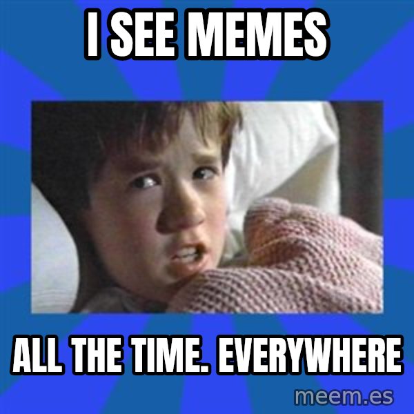 i see dead people meme: I see memes / All the time. Everywhere