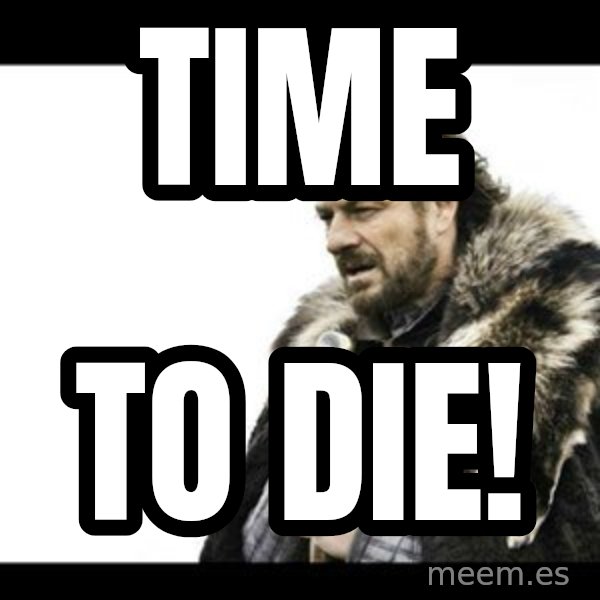Winter is Coming meme: Time / To die!