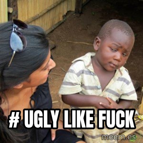 Skeptical 3rd World Kid meme: # ugly like fuck