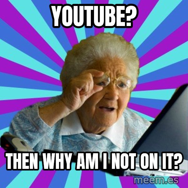 old lady meme: YouTube? / Then why am I not on it?