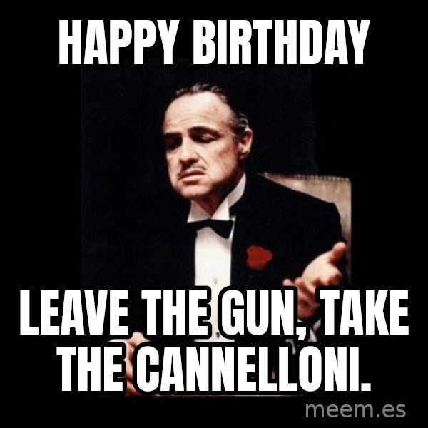 The Godfather meme: Happy birthday / Leave the gun, take the cannelloni.