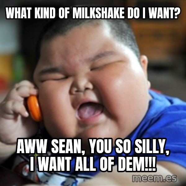Fat Asian Kid meme: WHAT KIND OF MILKSHAKE DO I WANT? / AWW SEAN, YOU SO SILLY, I WANT ALL OF DEM!!!