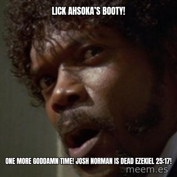 Angry Samuel L Jackson meme: Lick Ahsoka’s Booty! / One More GodDamn Time! Josh Norman is Dead Ezekiel 25:17!