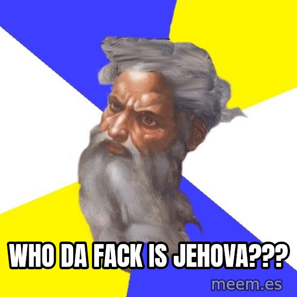 God meme: Who da fack is Jehova???