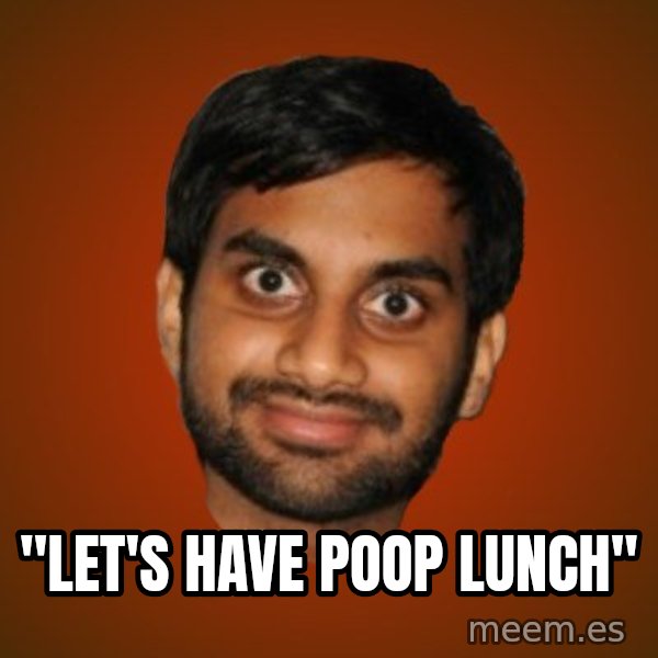 Generic Indian Guy meme: ''LET'S HAVE POOP LUNCH''