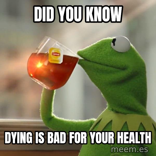 Kermit The Frog Drinking Tea meme: Did you know / Dying is bad for your health