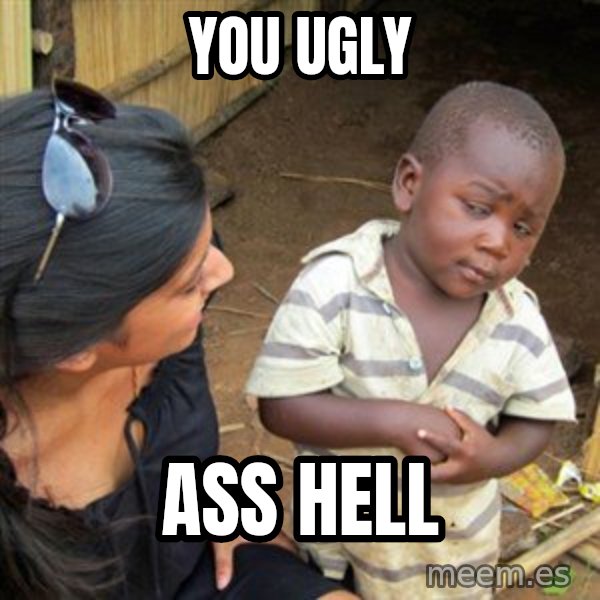 Skeptical 3rd World Kid meme: you ugly / ass hell