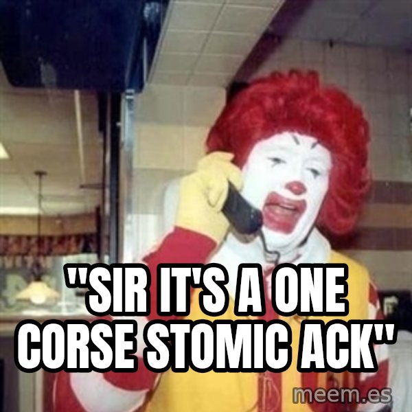 Ronald Mcdonald Call meme: ''SIR IT'S A ONE CORSE STOMIC ACK''