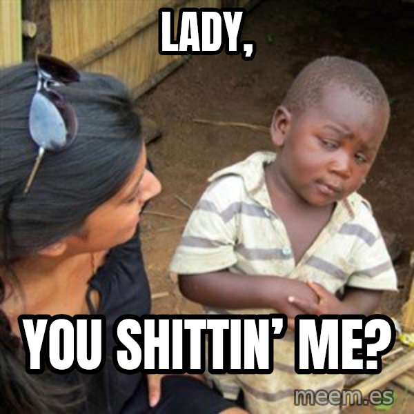 Skeptical 3rd World Kid meme: Lady, / You shittin’ me?