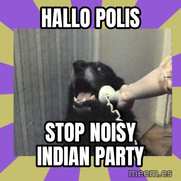 Yes, this is dog! meme: Hallo polis / stop noisy indian party