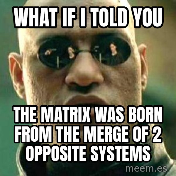 What if I told you / Matrix Morpheus meme: WHAT IF I TOLD YOU / THE MATRIX WAS BORN FROM THE MERGE OF 2 OPPOSITE SYSTEMS