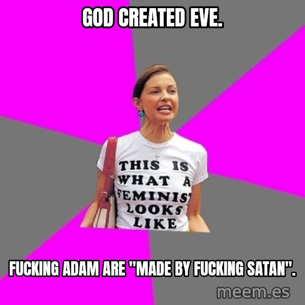 Feminist Cunt meme: God created Eve. / Fucking Adam are "made by fucking Satan".
