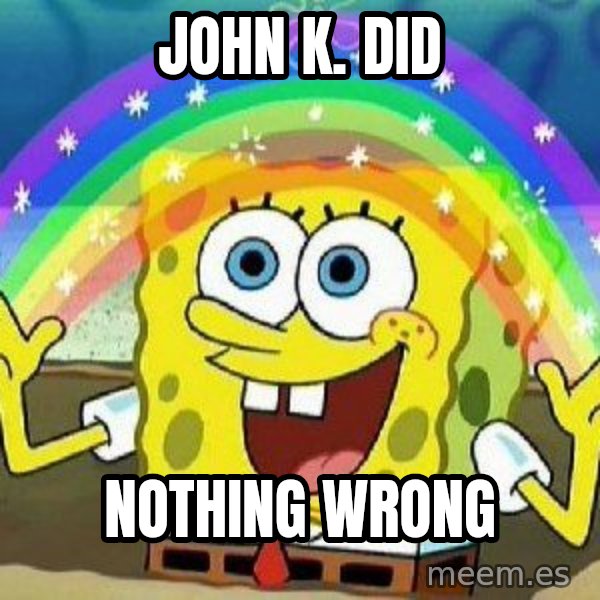 Imagination meme: John K. did / nothing wrong