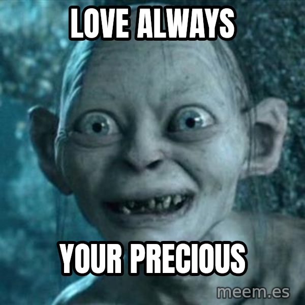 My Precious Gollum meme: Love always / Your precious