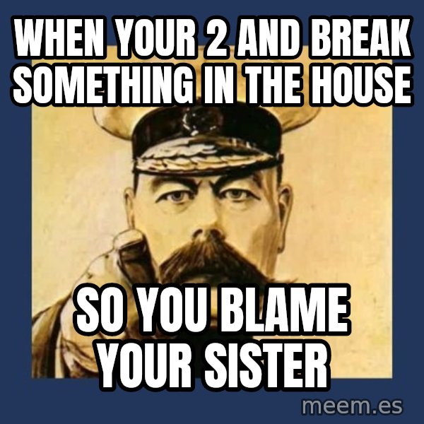 your country needs you meme: When your 2 and break something in the house / So you blame your sister