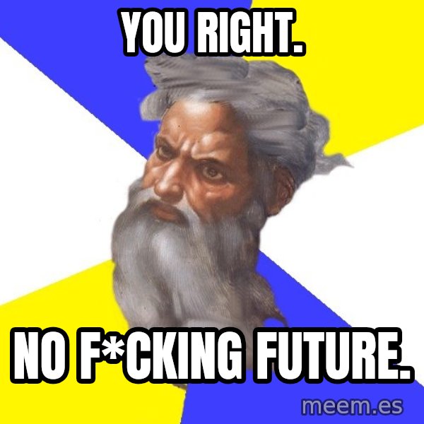 God meme: You right. / No f*cking future.
