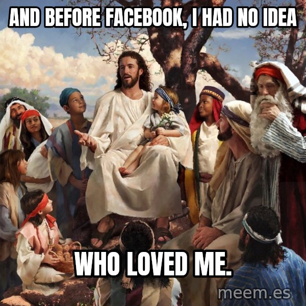 storytime jesus meme: And before Facebook, I had no idea / Who loved me.