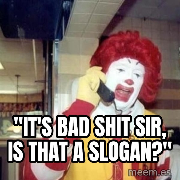 Ronald Mcdonald Call meme: ''IT'S BAD SHIT SIR, IS THAT A SLOGAN?''