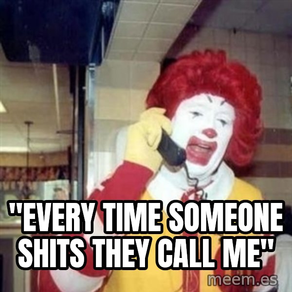 Ronald Mcdonald Call meme: ''EVERY TIME SOMEONE SHITS THEY CALL ME''