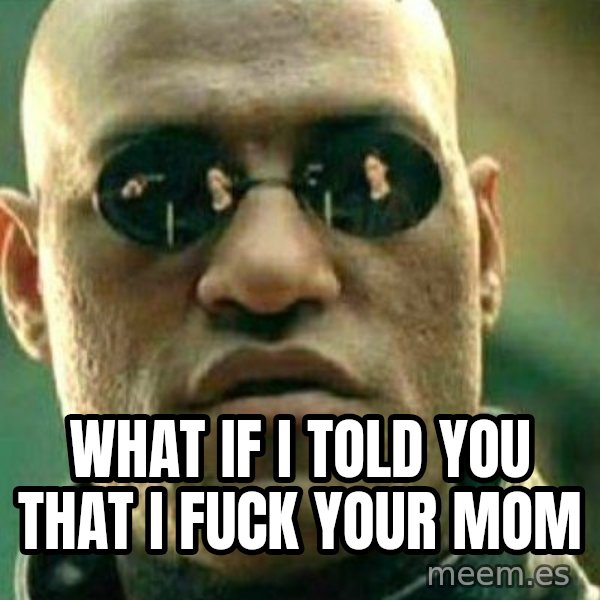 What If I Told You meme: what if i told you that i fuck your mom
