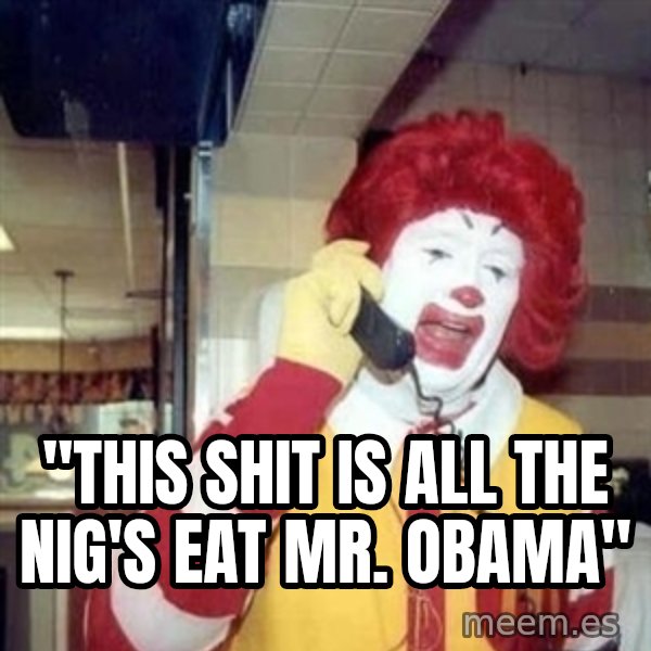 Ronald Mcdonald Call meme: ''THIS SHIT IS ALL THE NIG'S EAT MR. OBAMA''