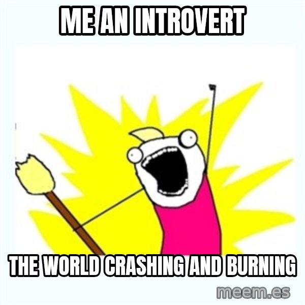 All the things meme: Me an introvert / The world crashing and burning