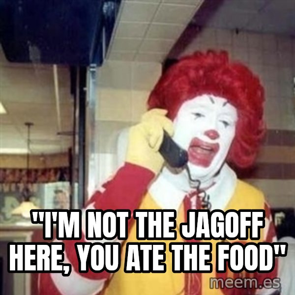 Ronald Mcdonald Call meme: ''I'M NOT THE JAGOFF HERE, YOU ATE THE FOOD''