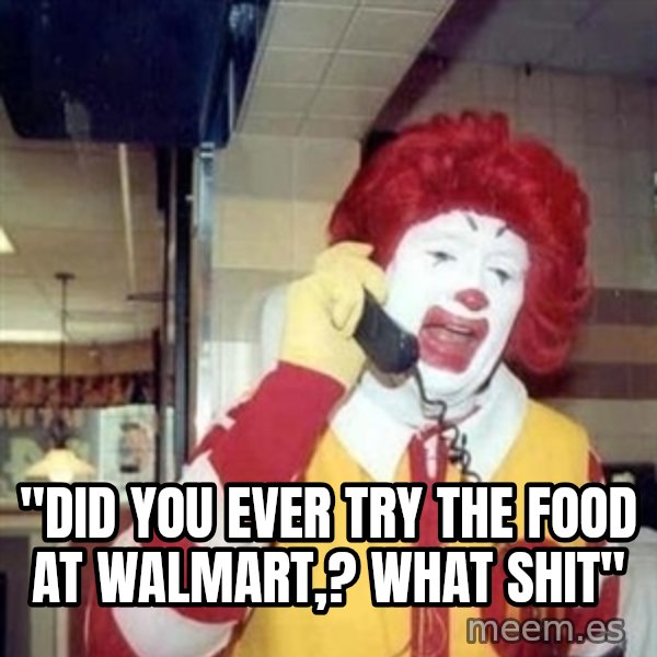 Ronald Mcdonald Call meme: ''DID YOU EVER TRY THE FOOD AT WALMART,? WHAT SHIT''
