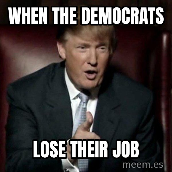 Donald Trump meme: When the democrats / Lose their job