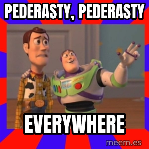 X, X Everywhere  meme: PEDERASTY, PEDERASTY / EVERYWHERE